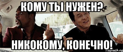 кому ты нужен? никокому, конечно!