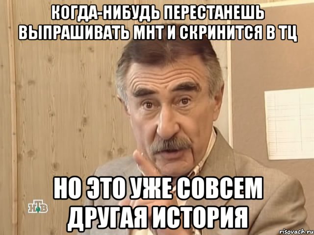 когда-нибудь перестанешь выпрашивать мнт и скринится в тц но это уже совсем другая история, Мем Каневский (Но это уже совсем другая история)