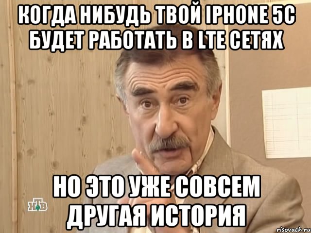 когда нибудь твой iphone 5c будет работать в lte сетях но это уже совсем другая история, Мем Каневский (Но это уже совсем другая история)