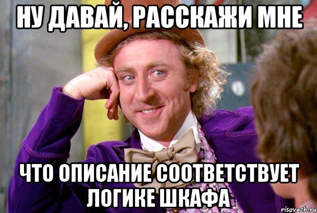 ну давай, расскажи мне что описание соответствует логике шкафа, Мем Ну давай расскажи (Вилли Вонка)