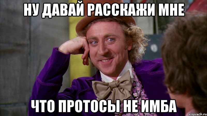 ну давай расскажи мне что протосы не имба, Мем Ну давай расскажи (Вилли Вонка)