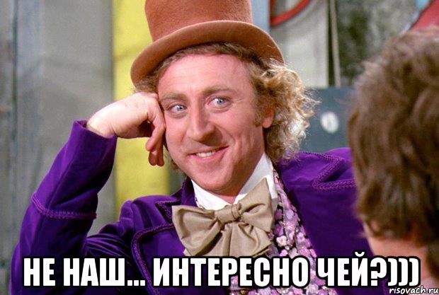  не наш... интересно чей?))), Мем Ну давай расскажи (Вилли Вонка)