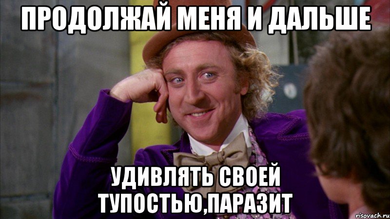 продолжай меня и дальше удивлять своей тупостью,паразит, Мем Ну давай расскажи (Вилли Вонка)