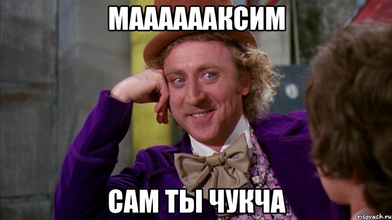 мааааааксим сам ты чукча, Мем Ну давай расскажи (Вилли Вонка)