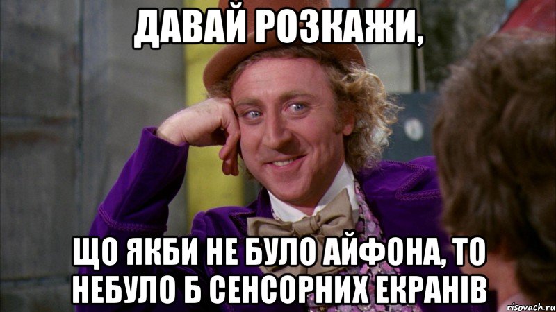 давай розкажи, що якби не було айфона, то небуло б сенсорних екранів, Мем Ну давай расскажи (Вилли Вонка)