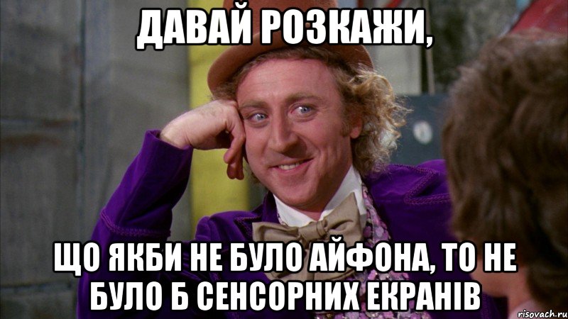 давай розкажи, що якби не було айфона, то не було б сенсорних екранів, Мем Ну давай расскажи (Вилли Вонка)