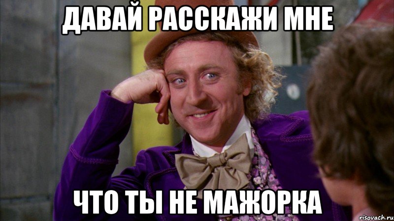 давай расскажи мне что ты не мажорка, Мем Ну давай расскажи (Вилли Вонка)