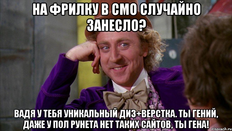 на фрилку в смо случайно занесло? вадя у тебя уникальный диз+верстка. ты гений, даже у пол рунета нет таких сайтов, ты гена!, Мем Ну давай расскажи (Вилли Вонка)