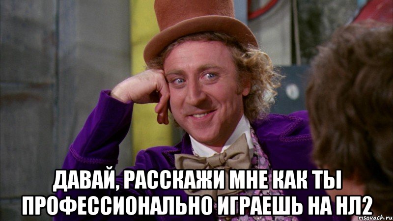  давай, расскажи мне как ты профессионально играешь на нл2, Мем Ну давай расскажи (Вилли Вонка)