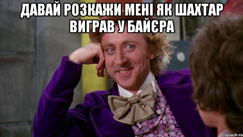 давай розкажи мені як шахтар виграв у байєра , Мем Ну давай расскажи (Вилли Вонка)