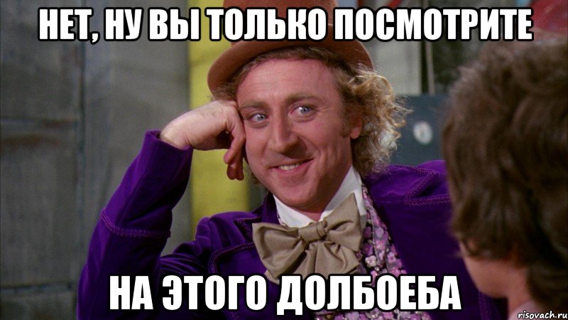 нет, ну вы только посмотрите на этого долбоеба, Мем Ну давай расскажи (Вилли Вонка)