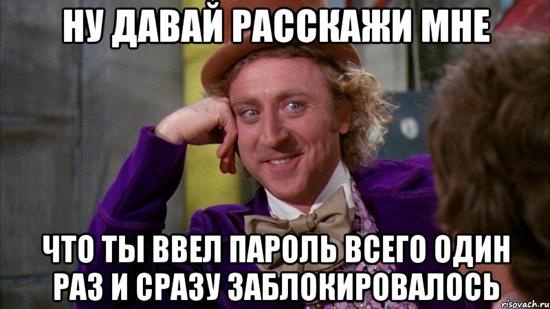 ну давай расскажи мне что ты ввел пароль всего один раз и сразу заблокировалось, Мем Ну давай расскажи (Вилли Вонка)