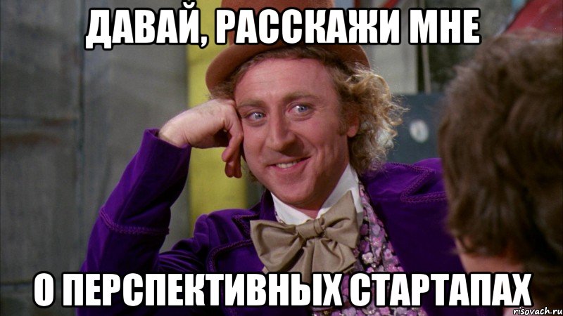 давай, расскажи мне о перспективных стартапах, Мем Ну давай расскажи (Вилли Вонка)