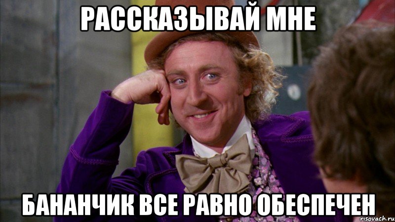 рассказывай мне бананчик все равно обеспечен, Мем Ну давай расскажи (Вилли Вонка)