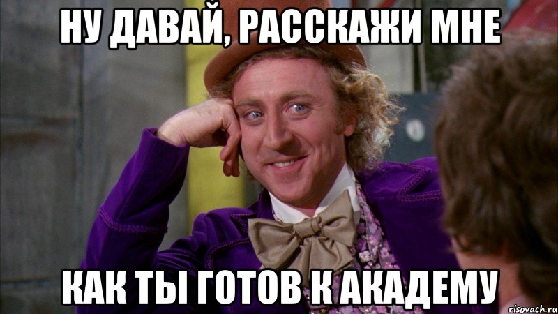 ну давай, расскажи мне как ты готов к академу, Мем Ну давай расскажи (Вилли Вонка)