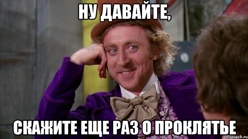 ну давайте, скажите еще раз о проклятье, Мем Ну давай расскажи (Вилли Вонка)