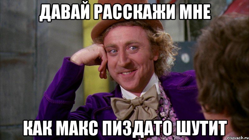 давай расскажи мне как макс пиздато шутит, Мем Ну давай расскажи (Вилли Вонка)