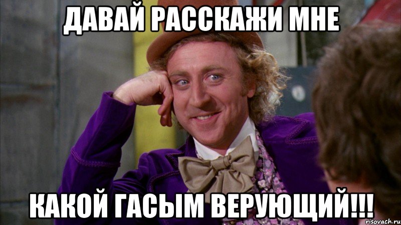 давай расскажи мне какой гасым верующий!!!, Мем Ну давай расскажи (Вилли Вонка)