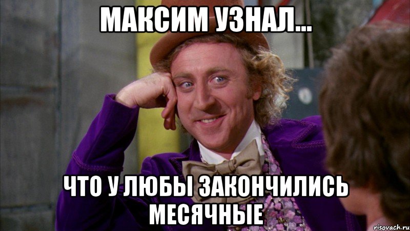 максим узнал... что у любы закончились месячные, Мем Ну давай расскажи (Вилли Вонка)