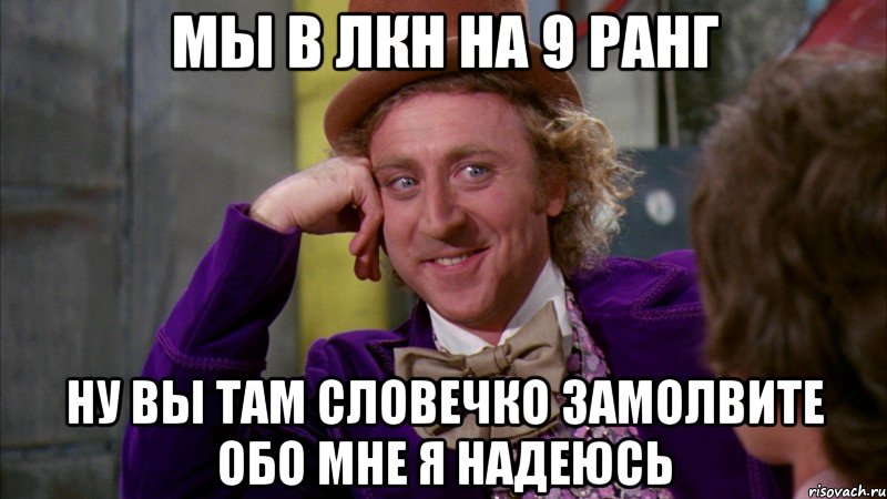 мы в лкн на 9 ранг ну вы там словечко замолвите обо мне я надеюсь, Мем Ну давай расскажи (Вилли Вонка)