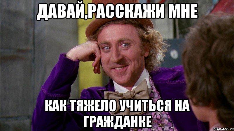 давай,расскажи мне как тяжело учиться на гражданке, Мем Ну давай расскажи (Вилли Вонка)