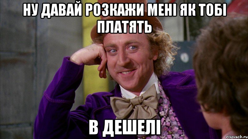 ну давай розкажи мені як тобі платять в дешелі, Мем Ну давай расскажи (Вилли Вонка)