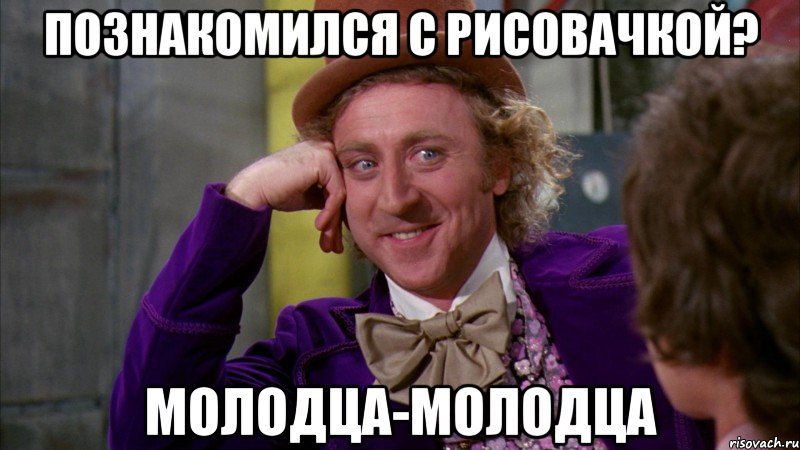 познакомился с рисовачкой? молодца-молодца, Мем Ну давай расскажи (Вилли Вонка)