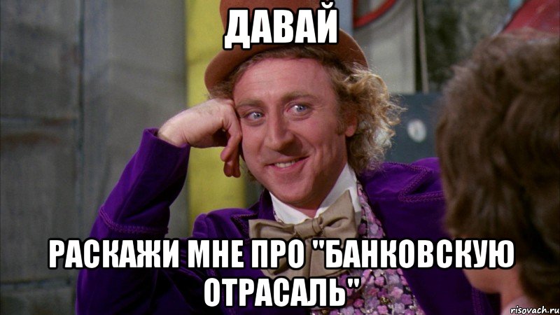 давай раскажи мне про "банковскую отрасаль", Мем Ну давай расскажи (Вилли Вонка)