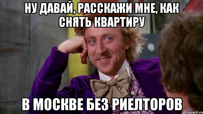 ну давай, расскажи мне, как снять квартиру в москве без риелторов, Мем Ну давай расскажи (Вилли Вонка)