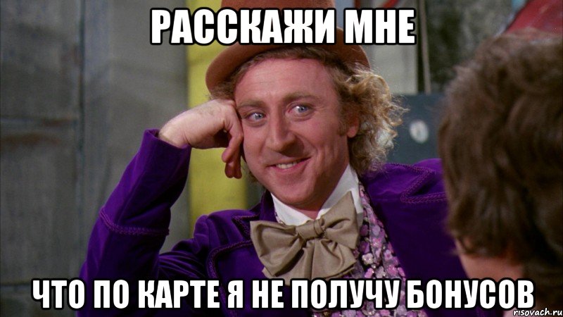 расскажи мне что по карте я не получу бонусов, Мем Ну давай расскажи (Вилли Вонка)