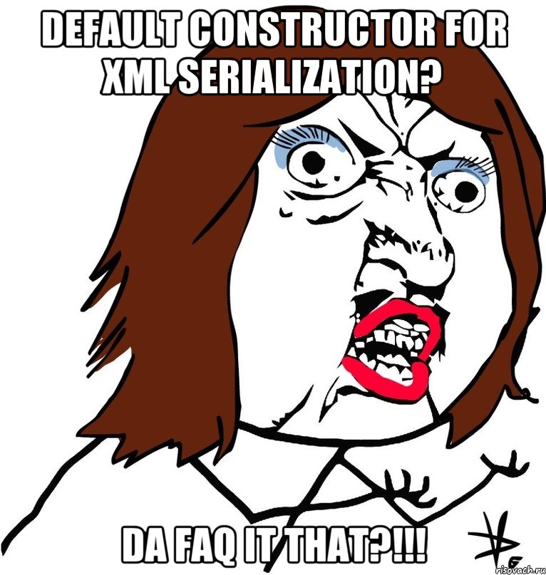 default constructor for xml serialization? da faq it that?!!!, Мем Ну почему (девушка)