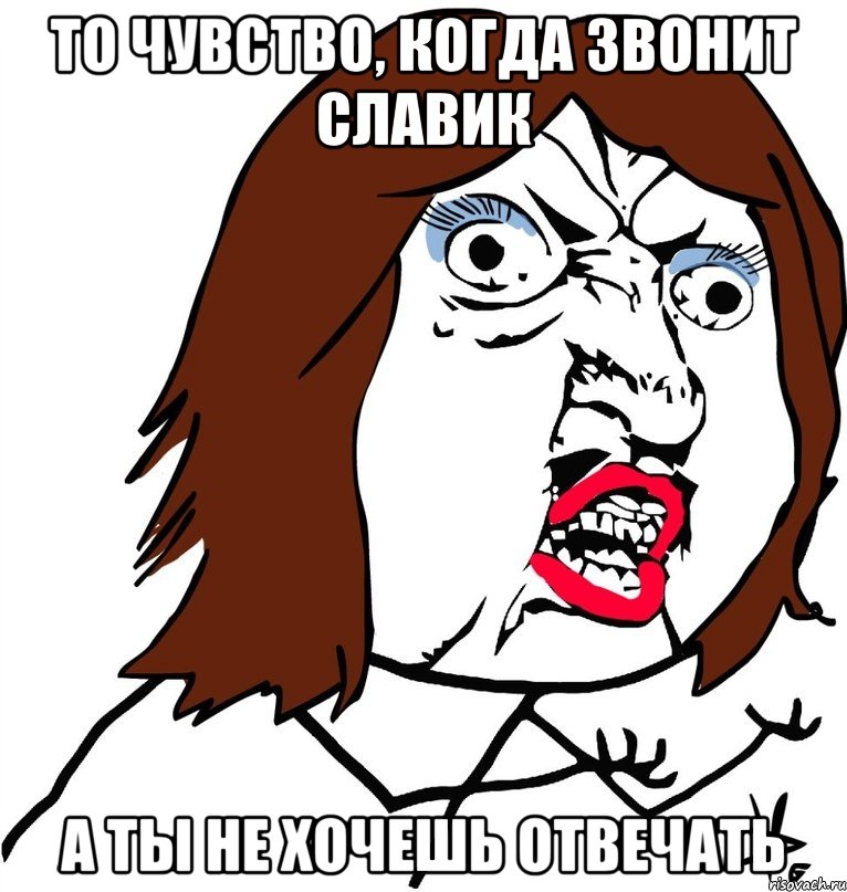 то чувство, когда звонит славик а ты не хочешь отвечать, Мем Ну почему (девушка)