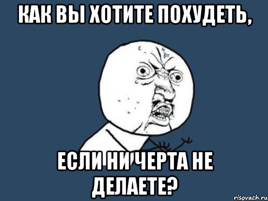 как вы хотите похудеть, если ни черта не делаете?, Мем Ну почему