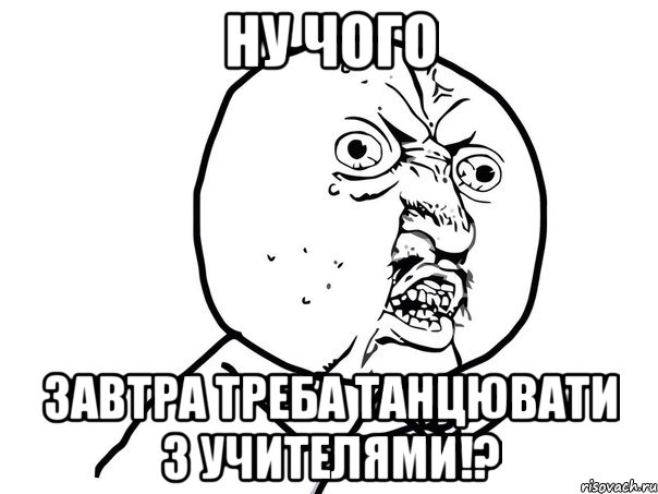 ну чого завтра треба танцювати з учителями!?, Мем Ну почему (белый фон)