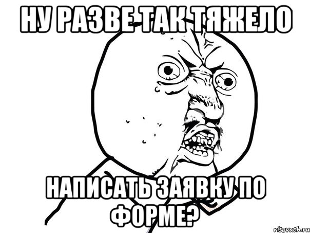 ну разве так тяжело написать заявку по форме?, Мем Ну почему (белый фон)