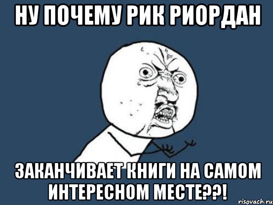 ну почему рик риордан заканчивает книги на самом интересном месте??!, Мем Ну почему