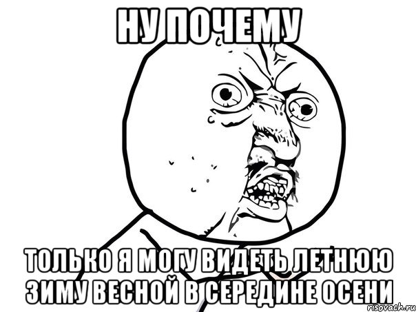 ну почему только я могу видеть летнюю зиму весной в середине осени, Мем Ну почему (белый фон)