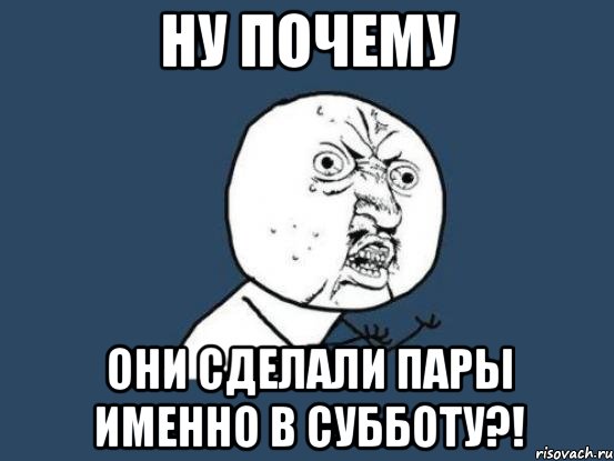 ну почему они сделали пары именно в субботу?!, Мем Ну почему