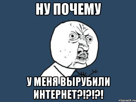 ну почему у меня вырубили интернет?!?!?!, Мем Ну почему