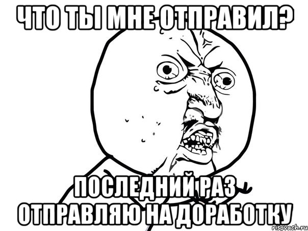 что ты мне отправил? последний раз отправляю на доработку, Мем Ну почему (белый фон)