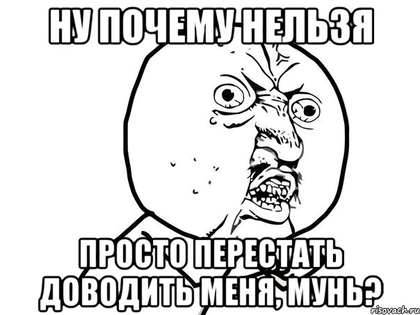 ну почему нельзя просто перестать доводить меня, мунь?, Мем Ну почему (белый фон)