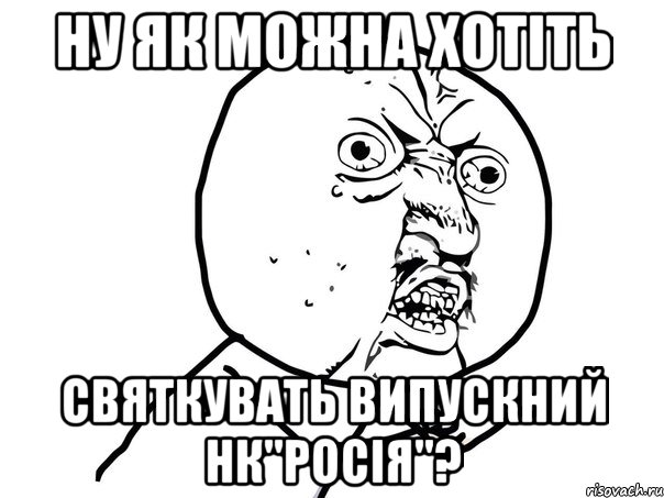 ну як можна хотіть святкувать випускний нк"росія"?, Мем Ну почему (белый фон)