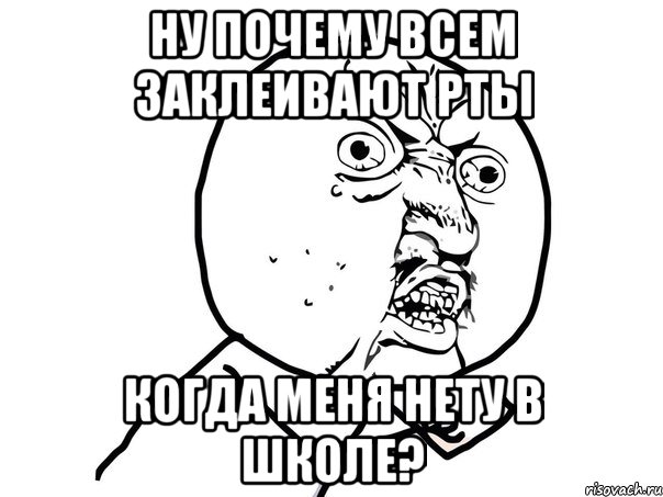 ну почему всем заклеивают рты когда меня нету в школе?, Мем Ну почему (белый фон)