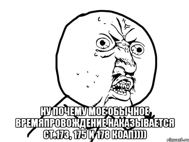  ну почему мое обычное времяпровождение наказывается ст.173, 175 и 178 коап)))), Мем Ну почему (белый фон)