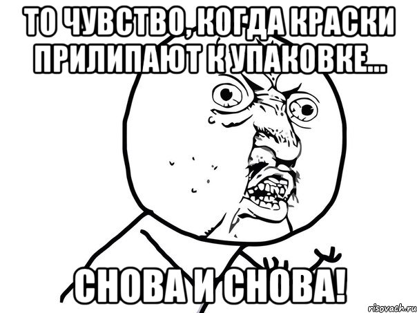 то чувство, когда краски прилипают к упаковке... снова и снова!, Мем Ну почему (белый фон)