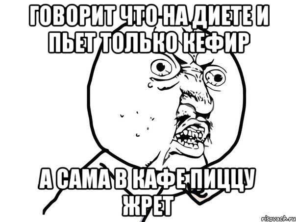 говорит что на диете и пьет только кефир а сама в кафе пиццу жрет, Мем Ну почему (белый фон)