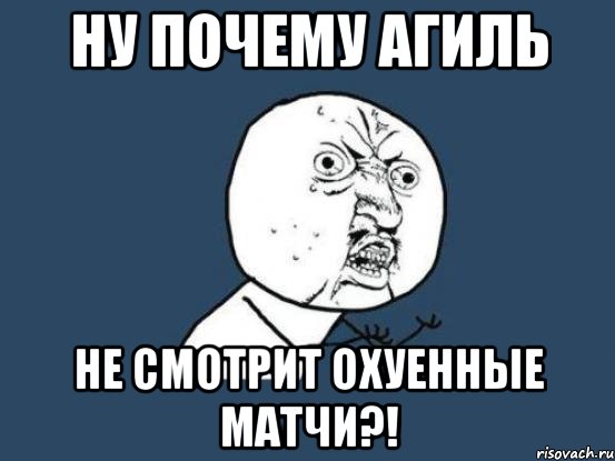 ну почему агиль не смотрит охуенные матчи?!, Мем Ну почему