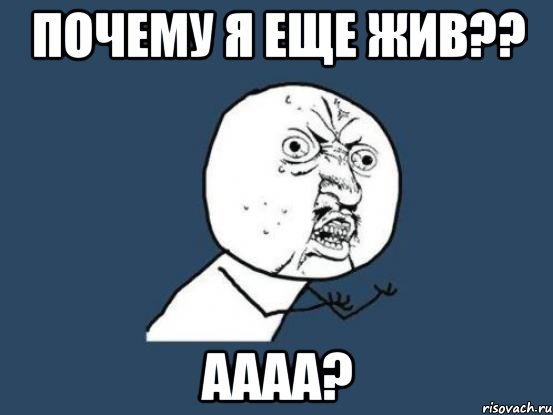 почему я еще жив?? аааа?, Мем Ну почему