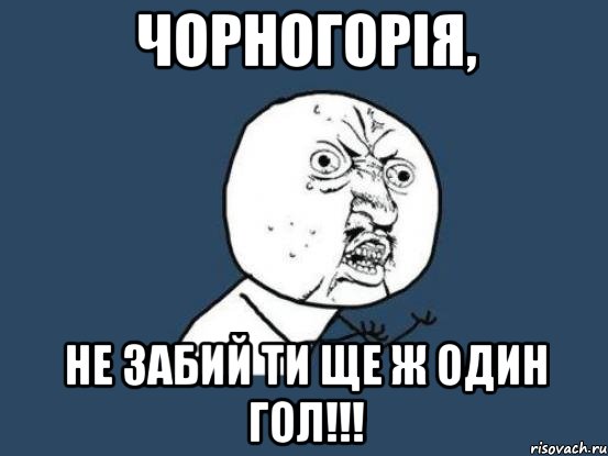 чорногорія, не забий ти ще ж один гол!!!, Мем Ну почему