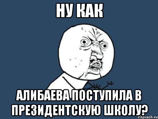 ну как алибаева поступила в президентскую школу?, Мем Ну почему